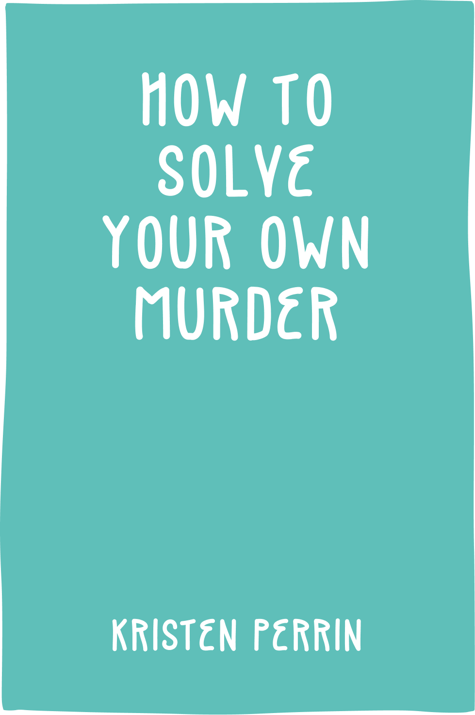Cover of How To Solve Your Own Murder by Kristin Perrin